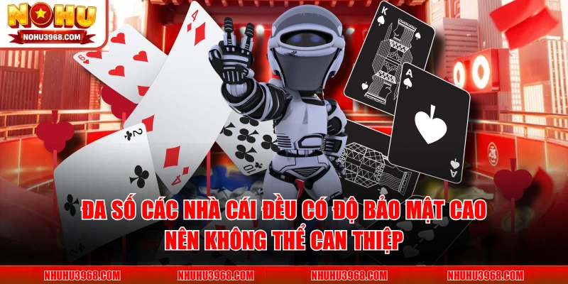 Đa số các nhà cái đều có độ bảo mật cao nên không thể can thiệp